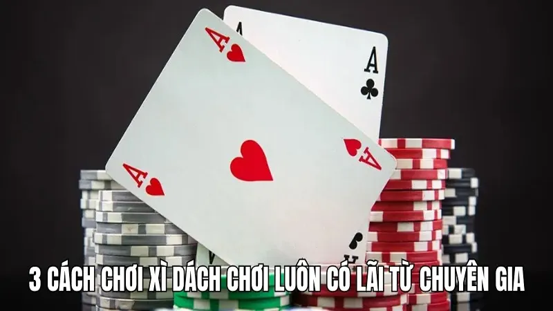 3 cách chơi xì dách giúp bạn có lãi khi tham gia tại WIN777 3 3 cách chơi xì dách chơi luôn có lãi từ chuyên gia