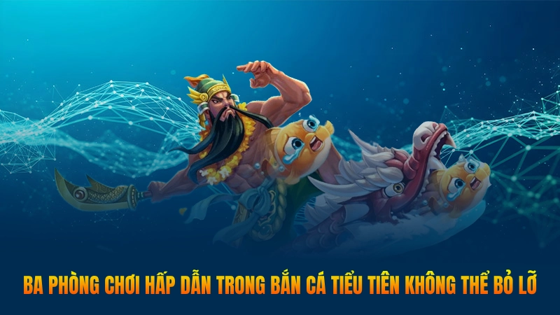 Bắn cá tiên - Săn thưởng thả ga mỗi ngày siêu tiện 3 Ba phòng chơi hấp dẫn trong Bắn Cá Tiểu Tiên không thể bỏ lỡ