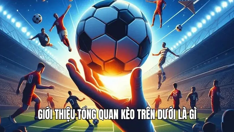 3 mẹo cược kèo trên dưới bất bại từ chuyên gia WIN777 1 Giới thiệu tổng quan kèo trên dưới là gì