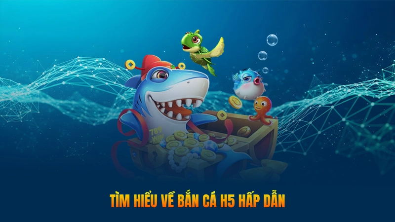 Bắn cá H5 – Game hot nhất năm 2025 bạn nên thử 1 Tìm hiểu về bắn cá H5 hấp dẫn